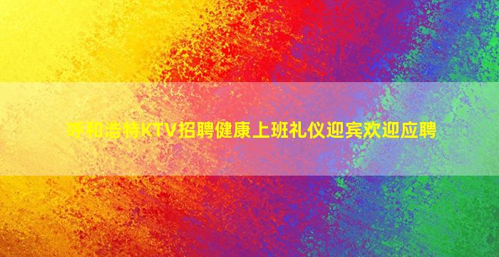 呼和浩特KTV招聘健康上班礼仪迎宾欢迎应聘